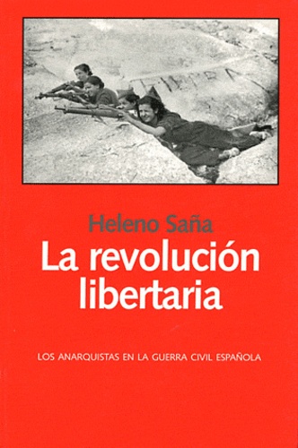 Heleno Saña - La revolucion libertaria - Las anarquistas en la Guerra Civil espanola.