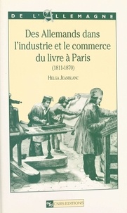Helga Jeanblanc - Des allemands dans l'industrie et le commerce du livre à Paris : 1811-1870.