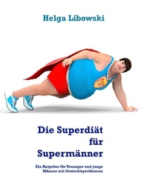 Helga Libowski - Die Superdiät für Supermänner - Ein Ratgeber für Teenager und junge Männer mit Gewichtsproblemen.