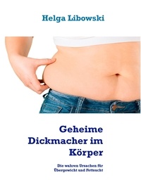 Helga Libowski - Geheime Dickmacher im Körper - Die wahren Ursachen für Übergewicht und Fettsucht.
