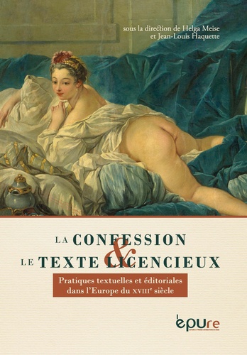 Helga Meise et Jean-Louis Haquette - La confession et le texte licencieux - Pratiques textuelles et éditoriales dans l'Europe du XVIIIe siècle.