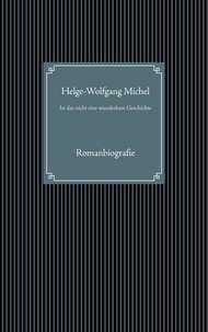 Helge-Wolfgang Michel - Ist das nicht eine wunderbare Geschichte - Romanbiografie.