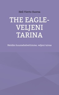 Heli Vierto-Suorsa - The Eagle-Veljeni Tarina - Meidän huumehelvettimme, veljeni taivas.
