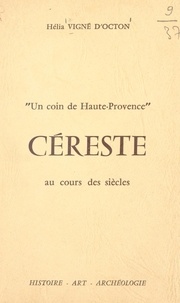 Hélia Vigné d'Octon - Un coin de Haute-Provence, Céreste au cours des siècles : histoire, art, archéologie.