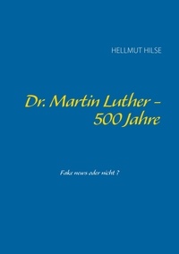 Hellmut Hilse - Dr. Martin Luther - 500 Jahre - Fake News oder nicht?.