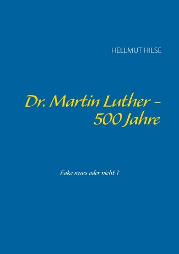 Dr. Martin Luther - 500 Jahre. Fake News oder nicht?