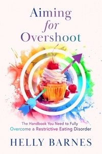  Helly Barnes - Aiming for Overshoot - The Handbook You Need to Overcome a Restrictive Eating Disorder.