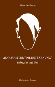 Helmar Neubacher - Adolf Hitler "Die Enttarnung" - Liebe, Sex und Tod.