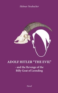 Helmar Neubacher - Adolf Hitler “The Evil” - and the Revenge of the Billy Goat of Leonding.
