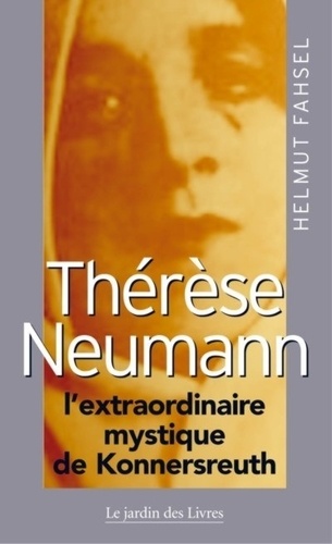 Helmut Fahsel - Thérèse Neumann l'extraordinaire mystique de Konnersreuth.