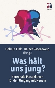 Helmut Fink et Rainer Rosenzweig - Was hält uns jung? - Neuronale Perspektiven für den Umgang mit Neuem.