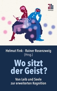 Helmut Fink et Rainer Rosenzweig - Wo sitzt der Geist? - Von Leib und Seele zur erweiterten Kognition.