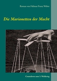 Helmut Franz Weber - Die Marionetten der Macht - Der Countdown zum 3. Weltkrieg.