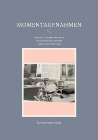 Helmut Franz Weber - Momentaufnahmen - Kurioses, Lustiges aber auch Nachdenkliches aus dem Leben eines Polizisten.