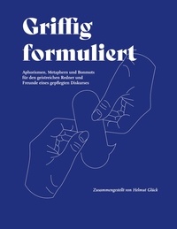 Helmut Glück - Griffig formuliert - Aphorismen, Metaphern und Bonmots für den geistreichen Redner und Freunde eines gepflegten Diskurses.