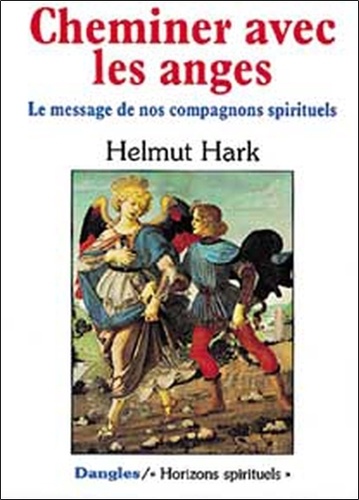 Helmut Hark - Cheminer Avec Les Anges. Le Message De Nos Compagnons Spirituels.