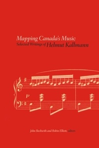 Helmut Kallmann et John Beckwith - Mapping Canada's Music - Selected Writings of Helmut Kallmann.