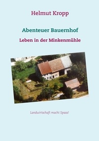 Helmut Kropp - Abenteuer Bauernhof - Leben in der Minkenmühle.