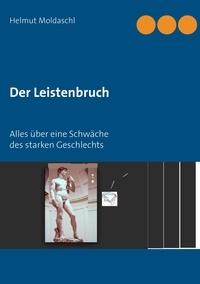 Helmut Moldaschl - Der Leistenbruch - Alles über eine Schwäche des starken Geschlechts.