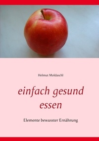 Helmut Moldaschl - Einfach gesund essen - Elemente bewusster Ernährung.