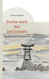 Helmut Mülfarth - Suche nach der Zeitlichkeit - oder Wo ist mein Buddha hin?.