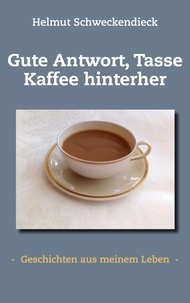 Helmut Schweckendieck - Gute Antwort, Tasse Kaffee hinterher - -  Geschichten aus meinem Leben  -.
