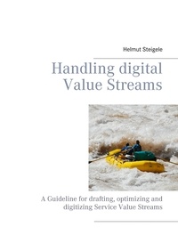 Helmut Steigele et Ernest Lefebre - Handling digital Value Streams - A Guideline for drafting, optimizing and digitizing Service Value Streams.
