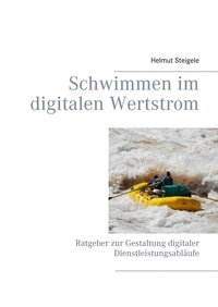 Helmut Steigele - Schwimmen im digitalen Wertstrom - Ratgeber zur Gestaltung digitaler Dienstleistungsabläufe.
