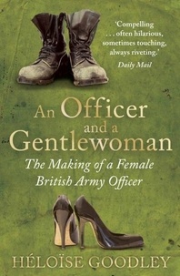 Heloise Goodley - An Officer and a Gentlewoman - The Making of a Female British Army Officer.