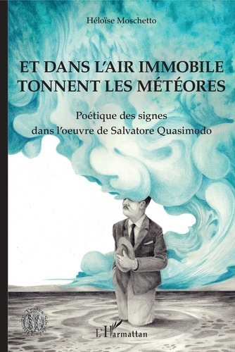 Héloïse Moschetto - Et dans l'air immobile tonnent les météores - Poétique des signes dans l'oeuvre de Salvatore Quasimodo.