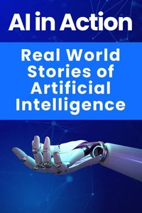 AI in Action - Real World Stories of Artificial Intelligence