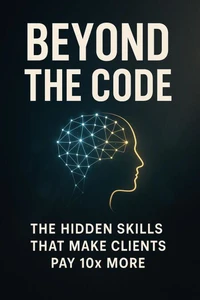 Beyond the Code - The Hidden Skills That Make Clients Pay 10x More