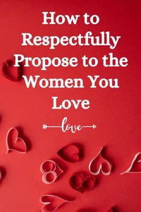 How to Respectfully Propose to the Women You Love