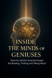 Inside the Minds of Geniuses - What the World’s Smartest People Are Reading, Thinking, and Talking About
