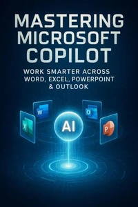Mastering Microsoft Copilot - Work Smarter Across Word, Excel, PowerPoint &amp; Outlook