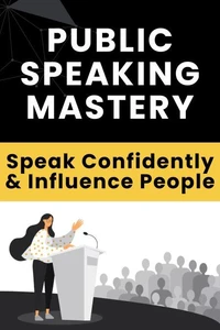 Public Speaking Mastery - Speak Confidently and Influence People