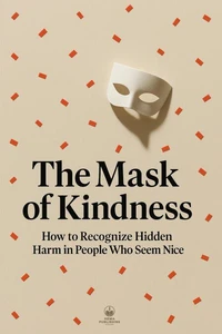 The Mask of Kindness - How to Recognize Hidden Harm in People Who Seem Nice
