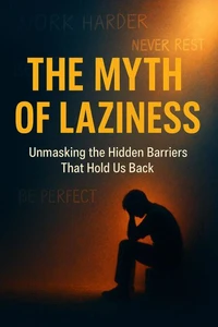 The Myth of Laziness - Unmasking the Hidden Barriers That Hold Us Back