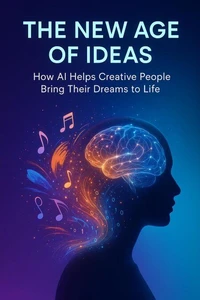 The New Age of Ideas -  How AI Helps Creative People Bring Their Dreams to Life