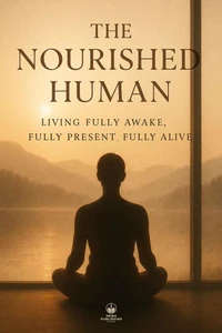 The Nourished Human - Living Fully Awake, Fully Present, Fully Alive