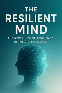 The Resilient Mind - The New Rules of Resilience in the Digital World