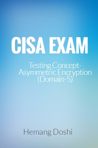  Hemang Doshi - CISA Exam-Testing Concept-Asymmetric Encryption (Domain-5).