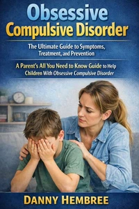 Obsessive Compulsive Disorder: The Ultimate Guide to Symptoms, Treatment, and Prevention