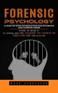 Forensic Psychology: A Step-by-step Introduction for Students and Curious Minds (Explore the Nature of the Criminal Mind and Discover the Secrets of Profiling and Lie Detection)