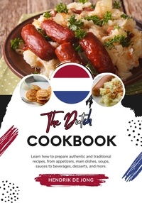  Hendrik De Jong - The Dutch Cookbook: Learn how to Prepare Authentic and Traditional Recipes, from Appetizers, main Dishes, Soups, Sauces to Beverages, Desserts, and more - Flavors of the World: A Culinary Journey.