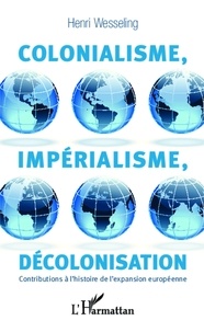 Hendrik Lodewĳk Wesseling - Colonialisme, impérialisme, décolonisation - Contributions à l'histoire de l'expansion européenne.