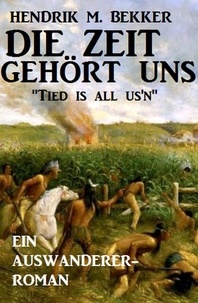  Hendrik M. Bekker - Ein Auswanderer-Roman: Die Zeit gehört uns - "Tied is all us'n".