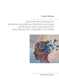 Hendrik Wolthaus - Kritische Betrachtung der indikatorengestützten Qualitätsbewertung am Beispiel einer spezialisierten Einrichtung der stationären Altenhilfe - Wissenschaftliche Monografie.