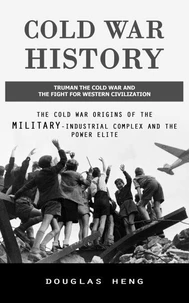 Cold War History: Truman the Cold War and the Fight for Western Civilization (The Cold War Origins of the Military-industrial Complex and the Power Elite)