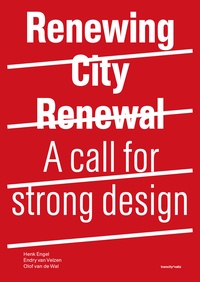 Henk Engel et Olof Van De Wal - Renewing City Renewal - A call for strong design.